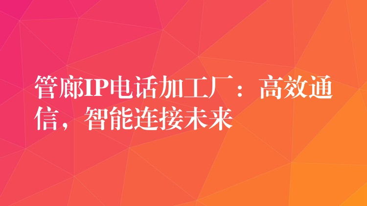  管廊IP電話加工廠：高效通信，智能連接未來