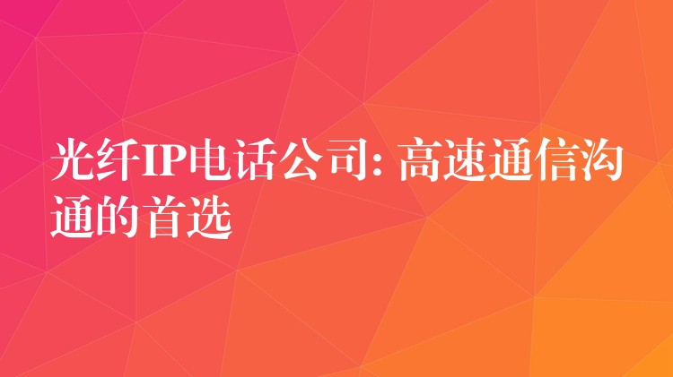 光纖IP電話公司: 高速通信溝通的首選