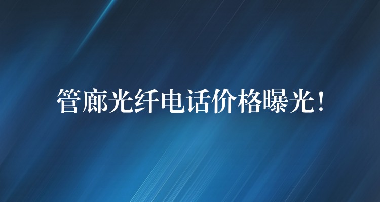  管廊光纖電話價(jià)格曝光！