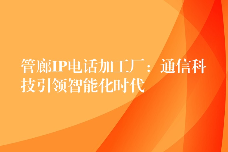  管廊IP電話加工廠：通信科技引領(lǐng)智能化時(shí)代