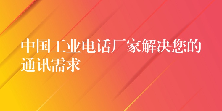  中國工業(yè)電話廠家解決您的通訊需求