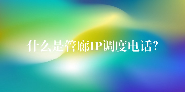  什么是管廊IP調(diào)度電話？