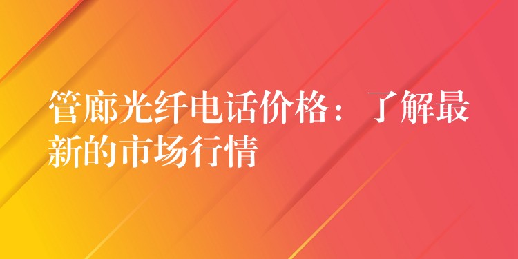 管廊光纖電話價格：了解最新的市場行情