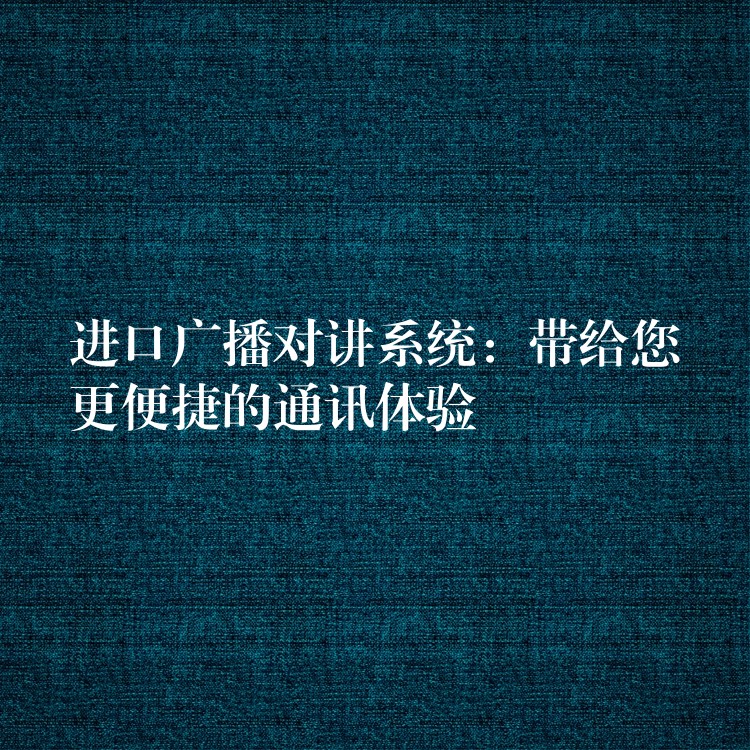  進(jìn)口廣播對(duì)講系統(tǒng)：帶給您更便捷的通訊體驗(yàn)