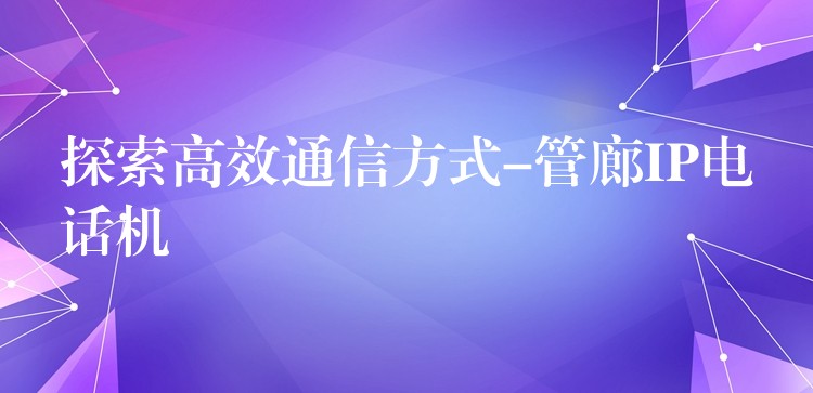  探索高效通信方式-管廊IP電話機