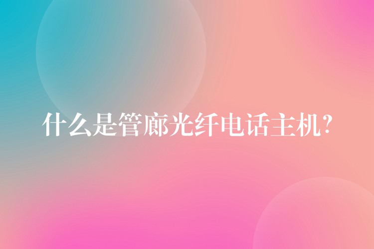 什么是管廊光纖電話主機？