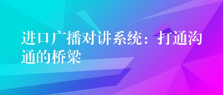  進(jìn)口廣播對講系統(tǒng)：打通溝通的橋梁