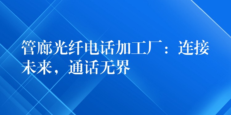  管廊光纖電話加工廠：連接未來，通話無界