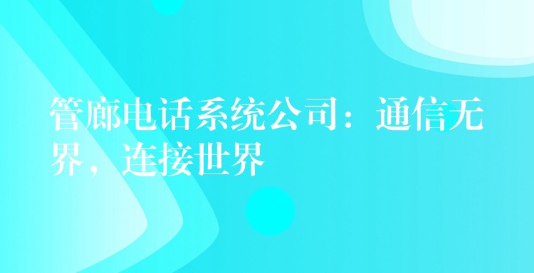  管廊電話系統(tǒng)公司：通信無界，連接世界