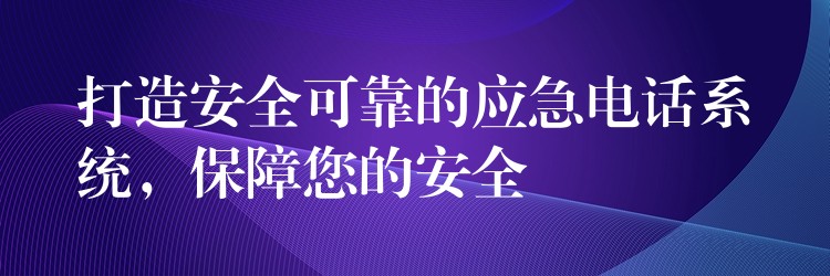 打造安全可靠的應(yīng)急電話系統(tǒng)，保障您的安全