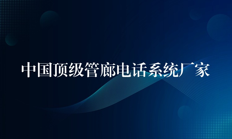  中國(guó)頂級(jí)管廊電話系統(tǒng)廠家