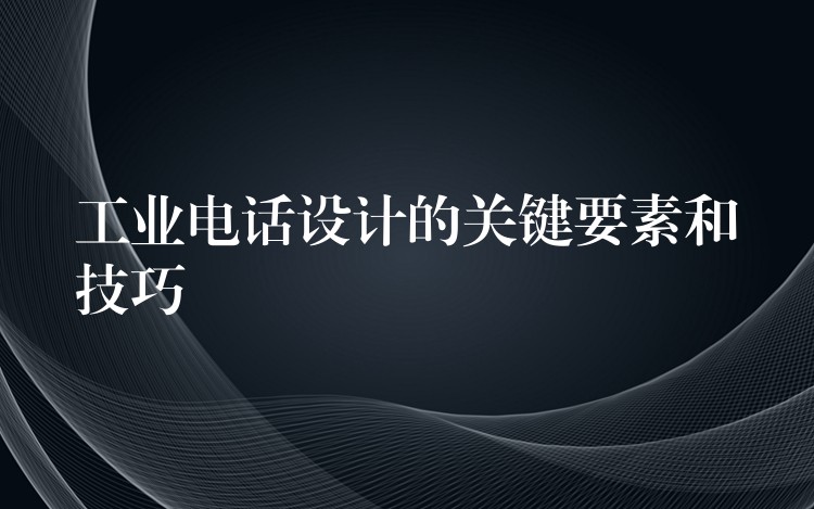  工業(yè)電話設(shè)計的關(guān)鍵要素和技巧