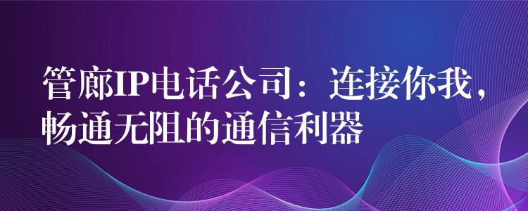 管廊IP電話公司：連接你我，暢通無阻的通信利器