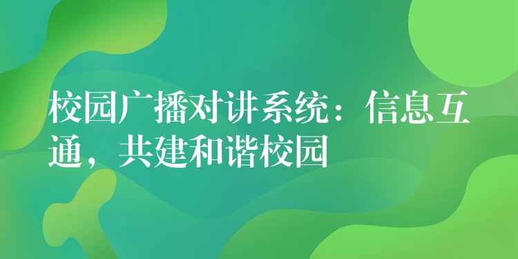  校園廣播對(duì)講系統(tǒng)：信息互通，共建和諧校園