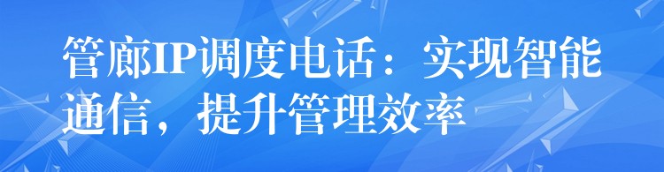  管廊IP調(diào)度電話：實(shí)現(xiàn)智能通信，提升管理效率