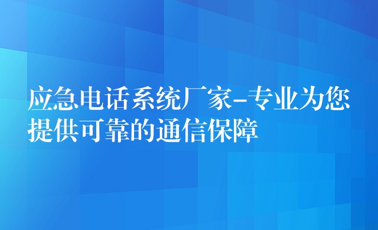  應(yīng)急電話系統(tǒng)廠家-專業(yè)為您提供可靠的通信保障