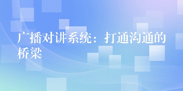  廣播對(duì)講系統(tǒng)：打通溝通的橋梁