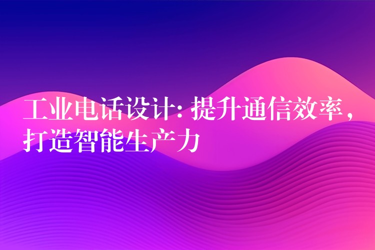  工業(yè)電話設(shè)計: 提升通信效率，打造智能生產(chǎn)力