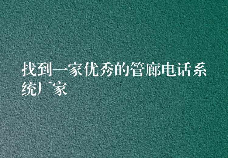 找到一家優(yōu)秀的管廊電話系統(tǒng)廠家