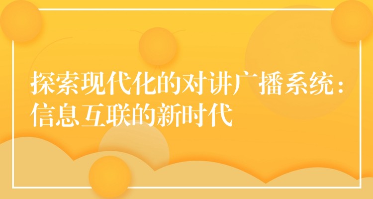  探索現(xiàn)代化的對(duì)講廣播系統(tǒng)：信息互聯(lián)的新時(shí)代