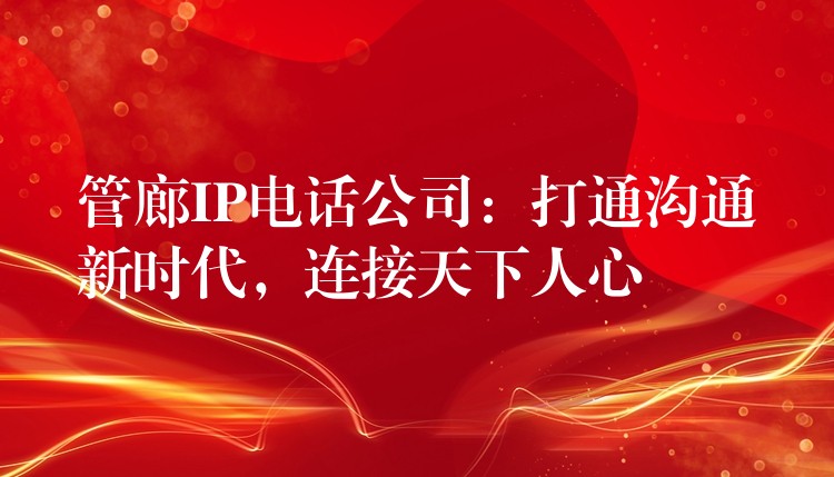  管廊IP電話公司：打通溝通新時代，連接天下人心