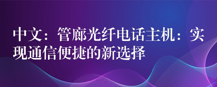  中文：管廊光纖電話主機(jī)：實(shí)現(xiàn)通信便捷的新選擇