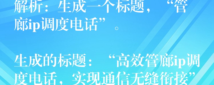  解析：生成一個(gè)標(biāo)題，“管廊ip調(diào)度電話”。

生成的標(biāo)題：“高效管廊ip調(diào)度電話，實(shí)現(xiàn)通信無(wú)縫銜接”