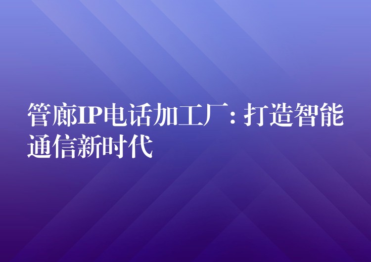 管廊IP電話加工廠: 打造智能通信新時(shí)代