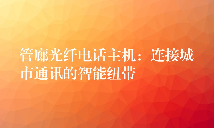  管廊光纖電話主機：連接城市通訊的智能紐帶