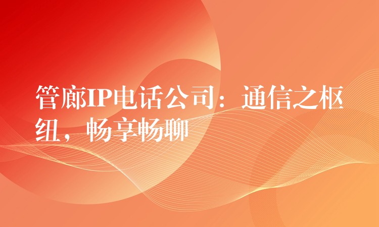  管廊IP電話公司：通信之樞紐，暢享暢聊