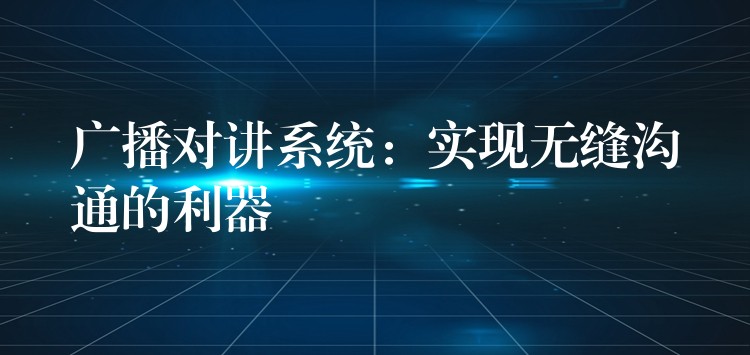  廣播對講系統(tǒng)：實現(xiàn)無縫溝通的利器