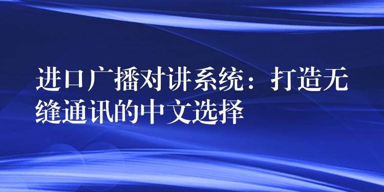  進(jìn)口廣播對(duì)講系統(tǒng)：打造無(wú)縫通訊的中文選擇