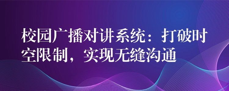  校園廣播對講系統：打破時空限制，實現無縫溝通