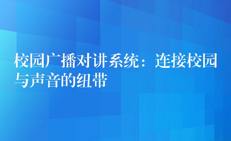  校園廣播對講系統(tǒng)：連接校園與聲音的紐帶