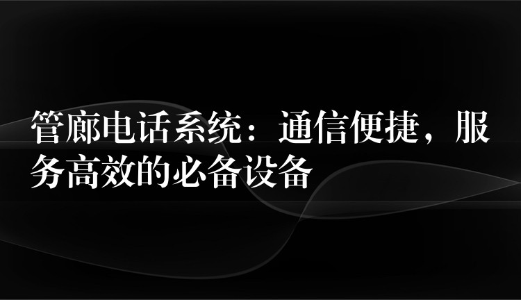  管廊電話系統(tǒng)：通信便捷，服務(wù)高效的必備設(shè)備