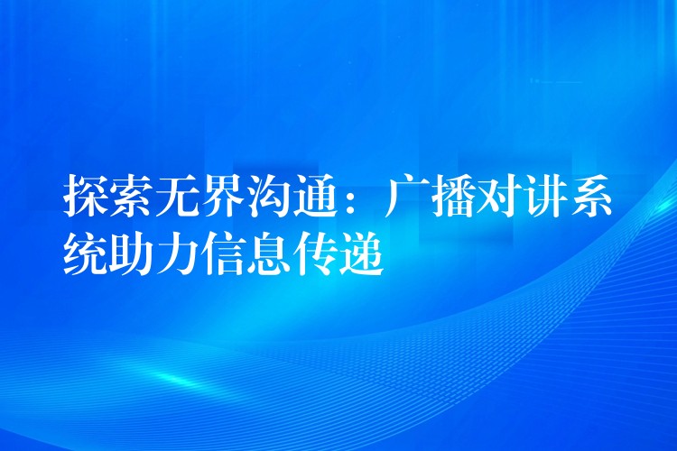  探索無界溝通：廣播對講系統(tǒng)助力信息傳遞