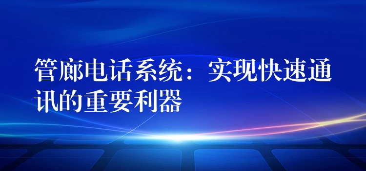  管廊電話系統(tǒng)：實(shí)現(xiàn)快速通訊的重要利器