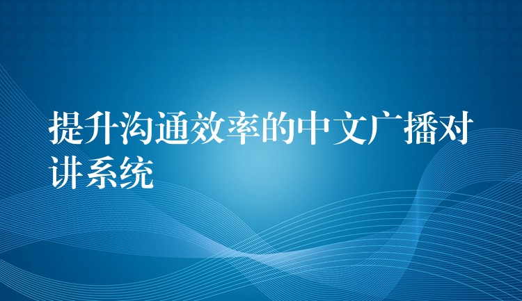  提升溝通效率的中文廣播對講系統(tǒng)