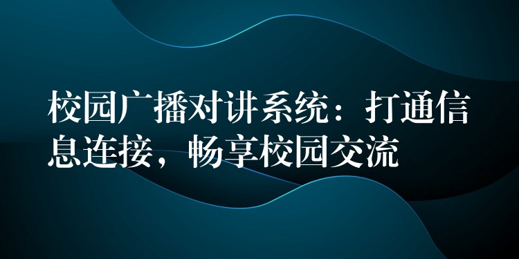  校園廣播對講系統(tǒng)：打通信息連接，暢享校園交流