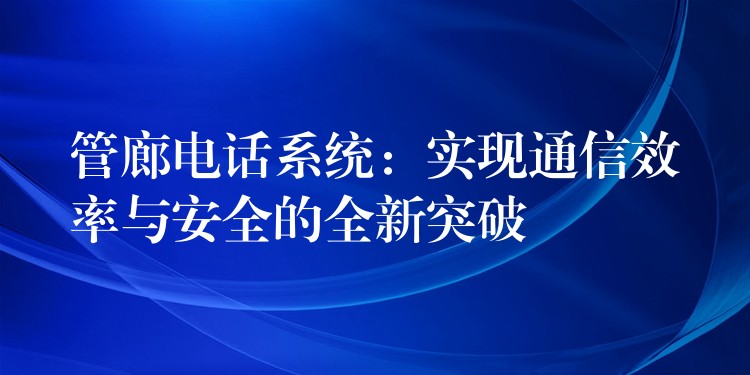  管廊電話系統(tǒng)：實現(xiàn)通信效率與安全的全新突破