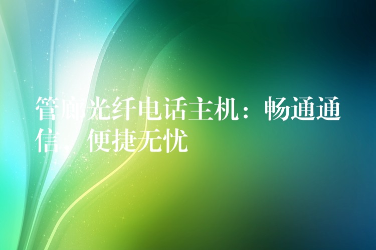  管廊光纖電話主機：暢通通信，便捷無憂