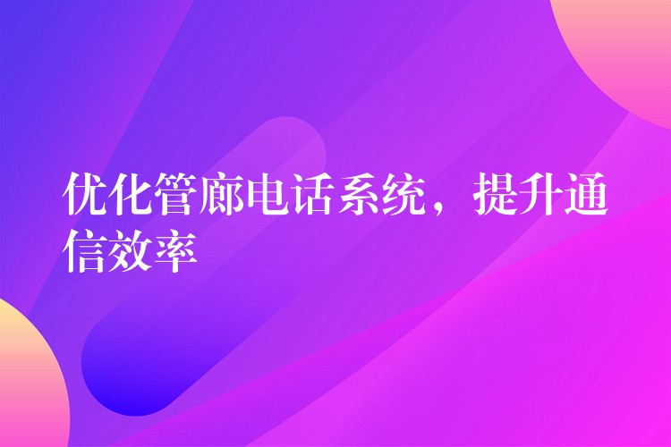 優(yōu)化管廊電話系統(tǒng)，提升通信效率