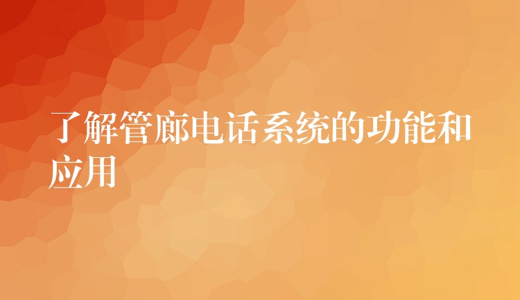 了解管廊電話系統(tǒng)的功能和應(yīng)用