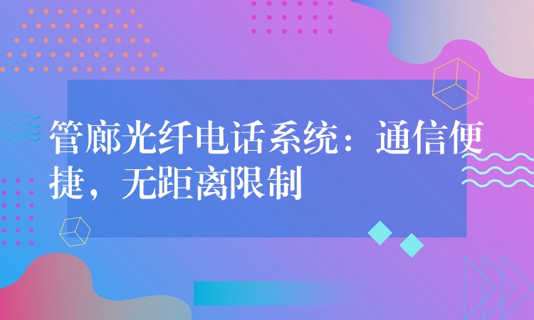  管廊光纖電話系統(tǒng)：通信便捷，無距離限制