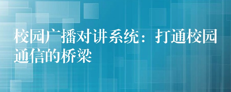 校園廣播對講系統(tǒng)：打通校園通信的橋梁