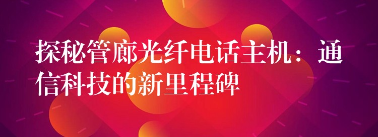  探秘管廊光纖電話主機：通信科技的新里程碑