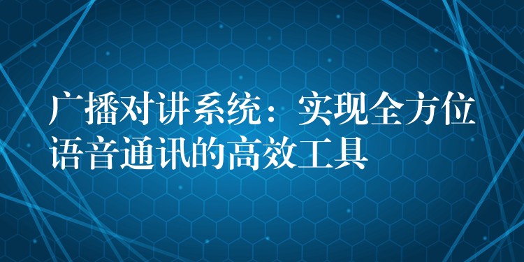  廣播對講系統(tǒng)：實現(xiàn)全方位語音通訊的高效工具