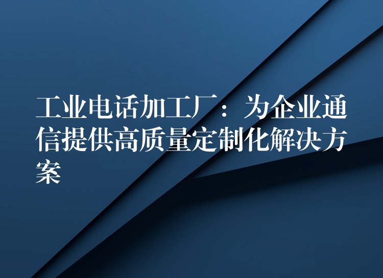  工業(yè)電話加工廠：為企業(yè)通信提供高質(zhì)量定制化解決方案