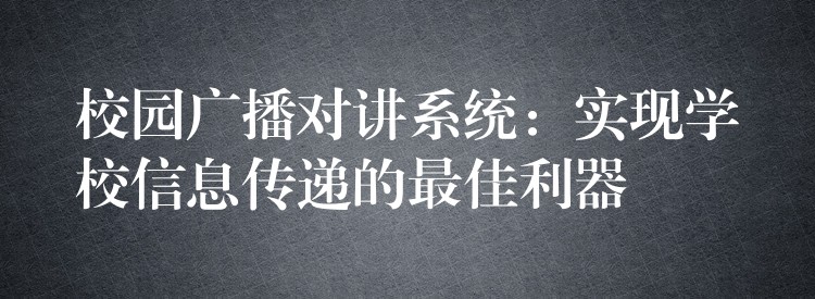  校園廣播對講系統(tǒng)：實現(xiàn)學校信息傳遞的最佳利器