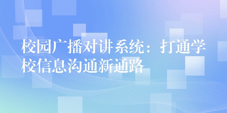  校園廣播對講系統(tǒng)：打通學校信息溝通新通路